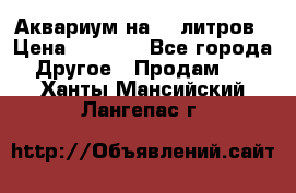 Аквариум на 40 литров › Цена ­ 6 000 - Все города Другое » Продам   . Ханты-Мансийский,Лангепас г.